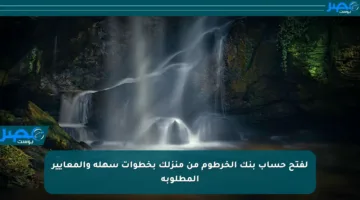 لفتح حساب بنك الخرطوم من منزلك بخطوات سهلة والمعايير المطلوبة